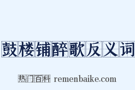 鼓楼铺醉歌反义词是什么意思的图片